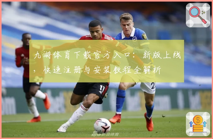 九游体育下载官方入口：新版上线，快速注册与安装教程全解析