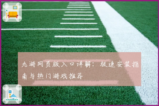 九游网页版入口详解:极速安装指南与热门游戏推荐