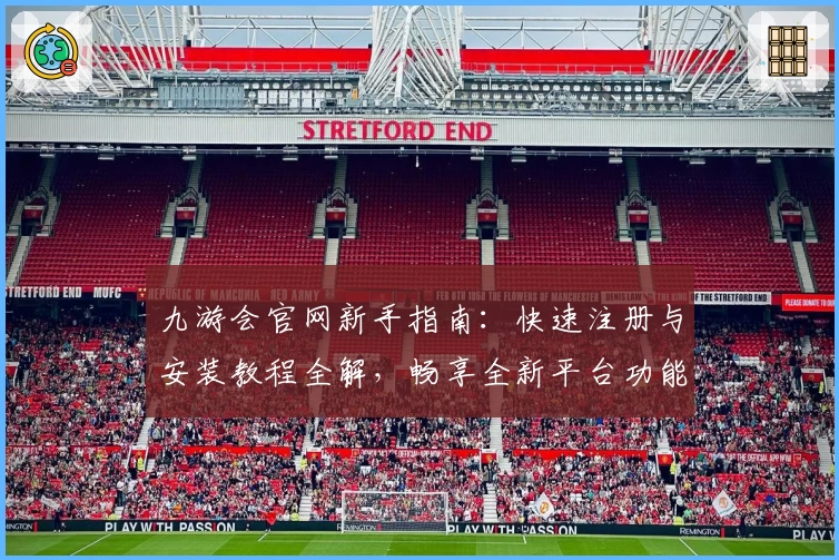 九游会官网新手指南：快速注册与安装教程全解，畅享全新平台功能亮点