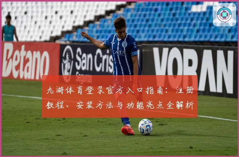 九游体育登录官方入口指南：注册教程、安装方法与功能亮点全解析