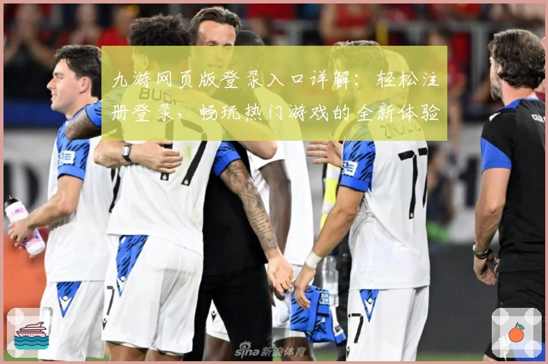 九游网页版登录入口详解：轻松注册登录，畅玩热门游戏的全新体验