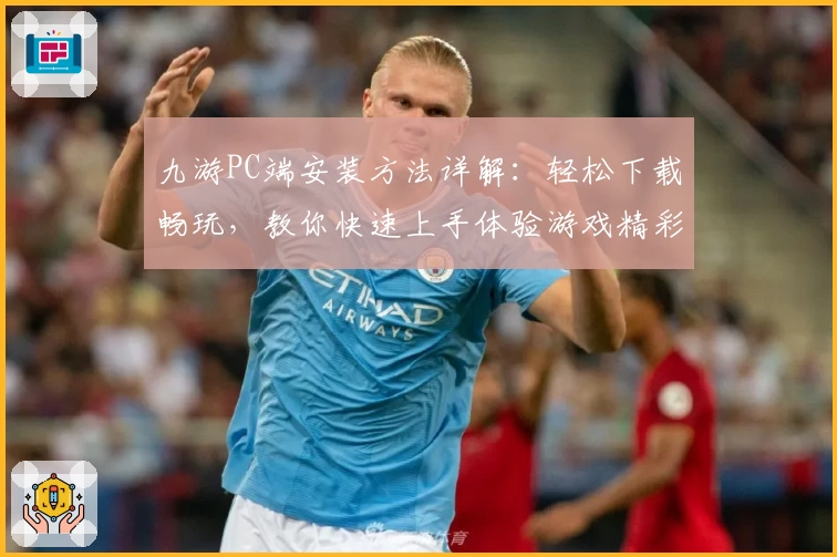 九游PC端安装方法详解：轻松下载畅玩，教你快速上手体验游戏精彩
