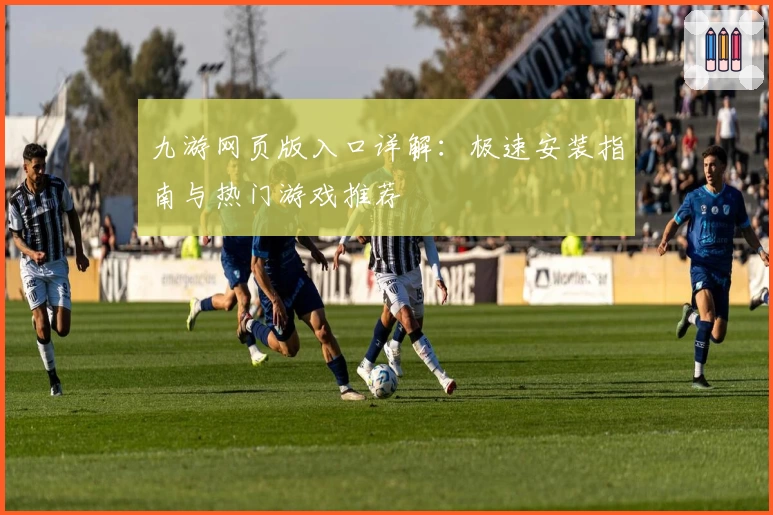 九游网页版入口详解：极速安装指南与热门游戏推荐