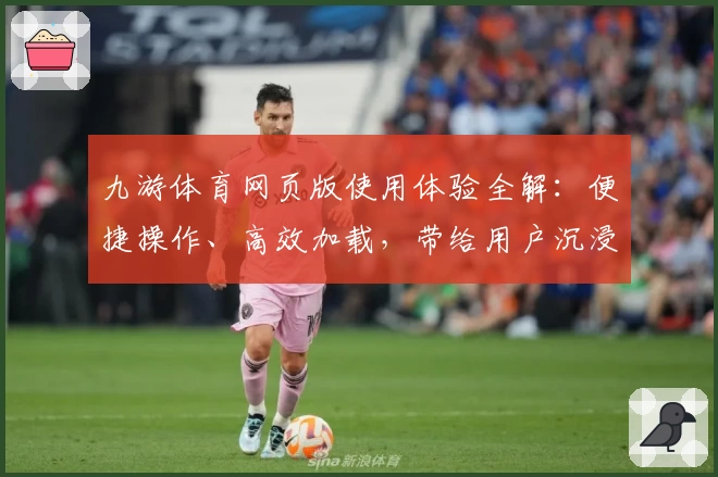 九游体育网页版使用体验全解：便捷操作、高效加载，带给用户沉浸式享受