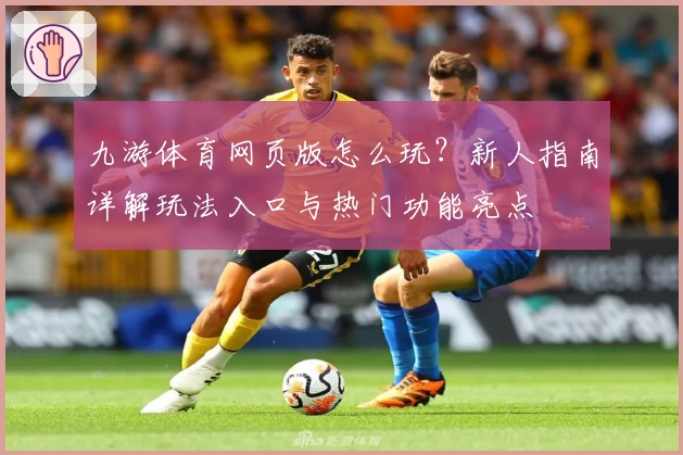 九游体育网页版怎么玩？新人指南详解玩法入口与热门功能亮点