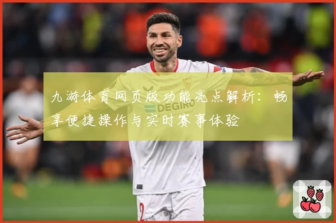 九游体育网页版功能亮点解析：畅享便捷操作与实时赛事体验