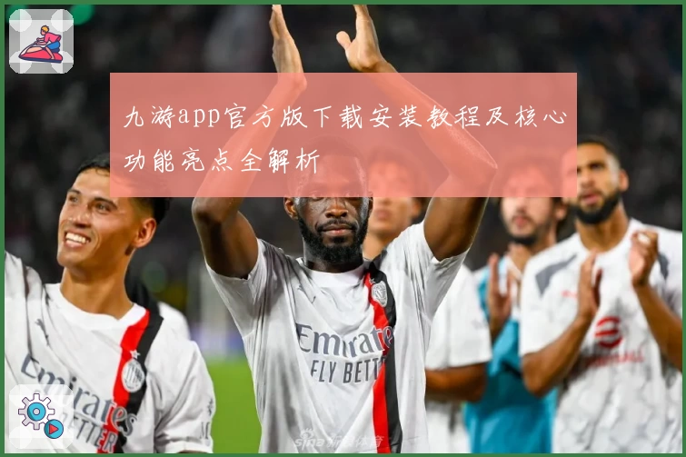 九游app官方版下载安装教程及核心功能亮点全解析