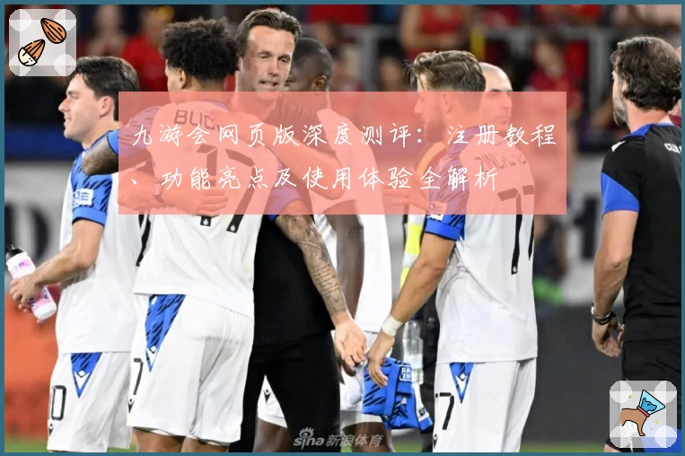 九游会网页版深度测评：注册教程、功能亮点及使用体验全解析