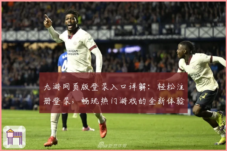 九游网页版登录入口详解：轻松注册登录，畅玩热门游戏的全新体验