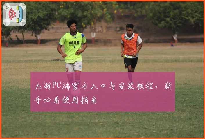 九游PC端官方入口与安装教程，新手必看使用指南