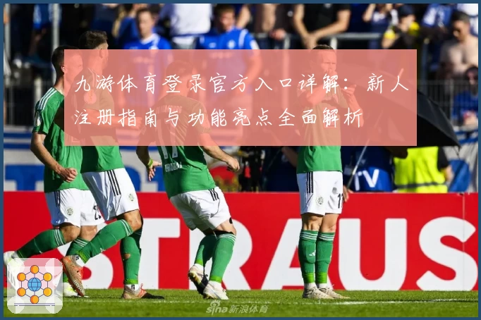 九游体育登录官方入口详解:新人注册指南与功能亮点全面解析