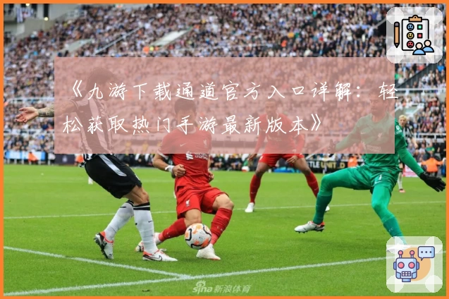 《九游下载通道官方入口详解：轻松获取热门手游最新版本》