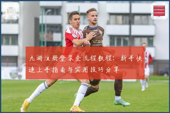 九游注册登录全流程教程：新手快速上手指南与实用技巧分享