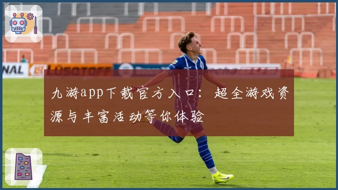 九游app下载官方入口:超全游戏资源与丰富活动等你体验