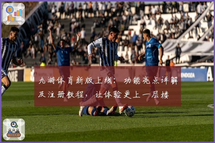 九游体育新版上线：功能亮点详解及注册教程，让体验更上一层楼