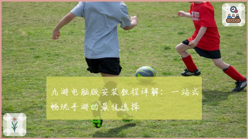 九游电脑版安装教程详解:一站式畅玩手游的最佳选择