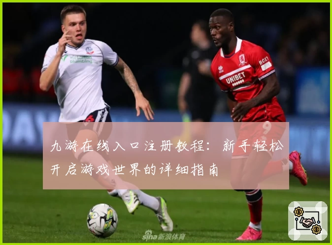 九游在线入口注册教程：新手轻松开启游戏世界的详细指南