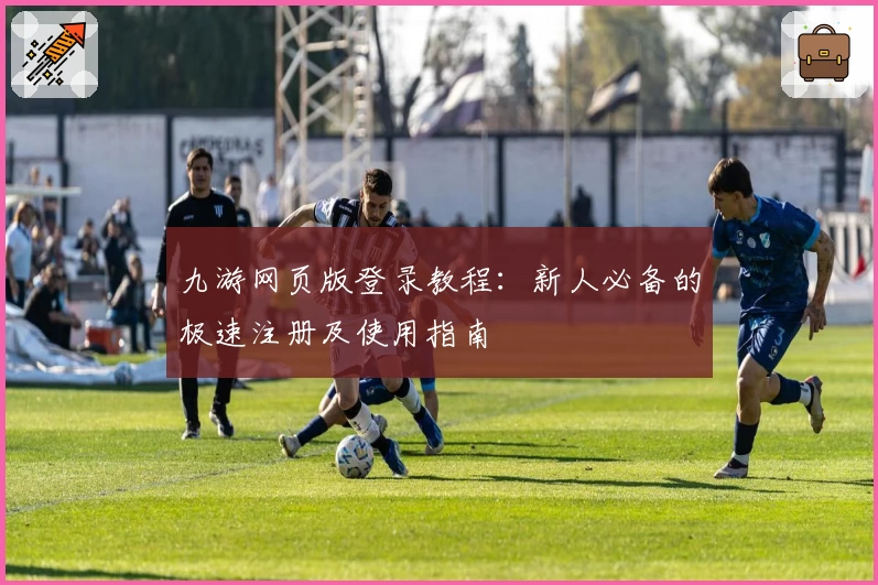 九游网页版登录教程：新人必备的极速注册及使用指南