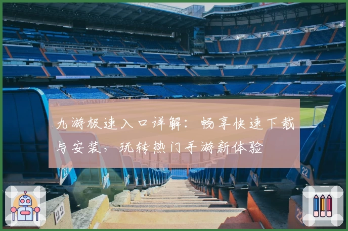 九游极速入口详解：畅享快速下载与安装，玩转热门手游新体验