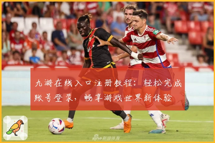九游在线入口注册教程：轻松完成账号登录，畅享游戏世界新体验