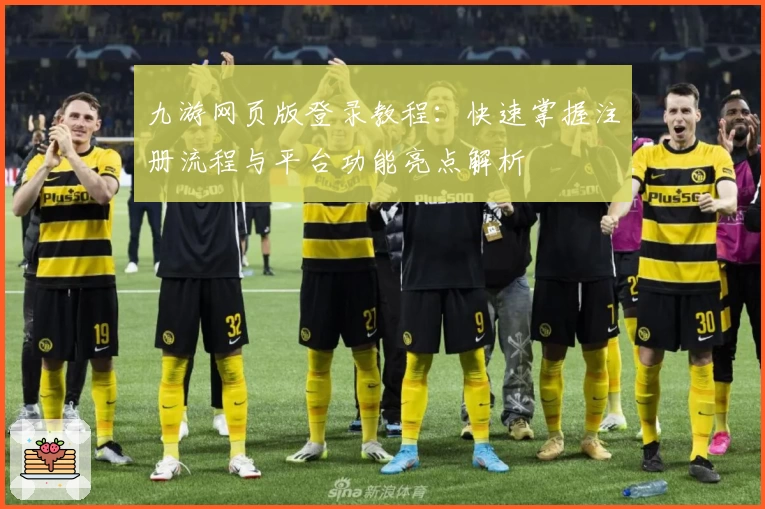 九游网页版登录教程：快速掌握注册流程与平台功能亮点解析