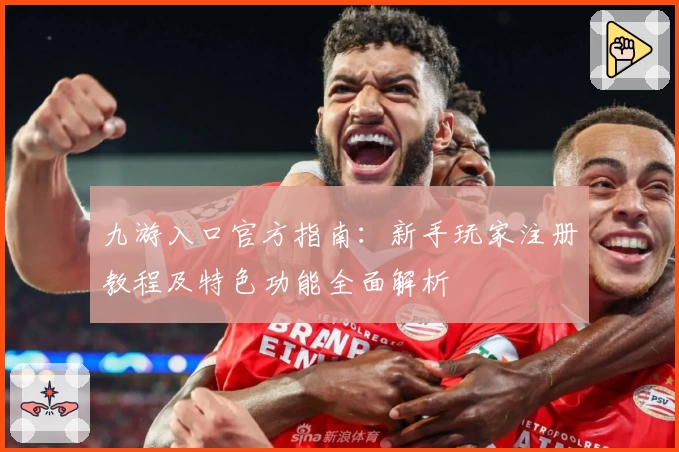 九游入口官方指南：新手玩家注册教程及特色功能全面解析