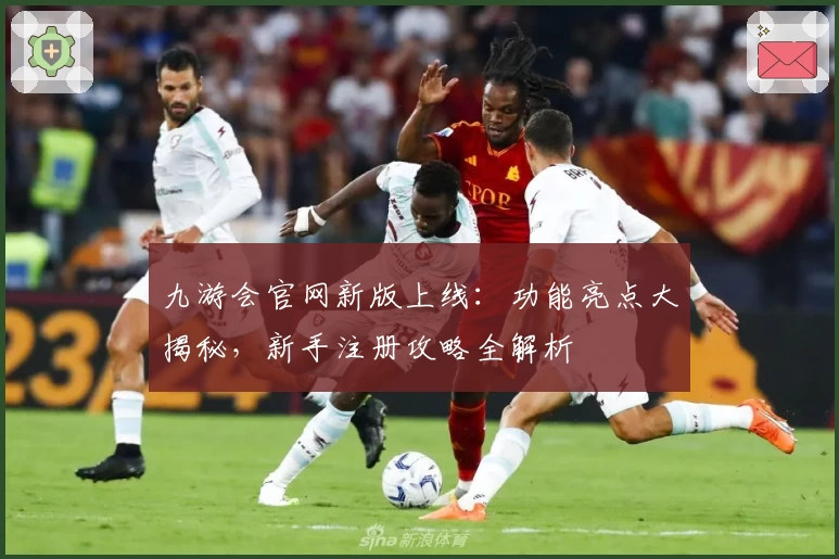 九游会官网新版上线：功能亮点大揭秘，新手注册攻略全解析