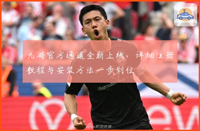 九游官方通道全新上线，详细注册教程与安装方法一步到位