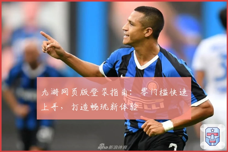 九游网页版登录指南：零门槛快速上手，打造畅玩新体验