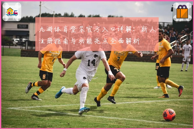 九游体育登录官方入口详解:新人注册指南与功能亮点全面解析