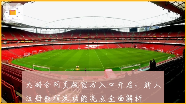 九游会网页版官方入口开启，新人注册教程及功能亮点全面解析
